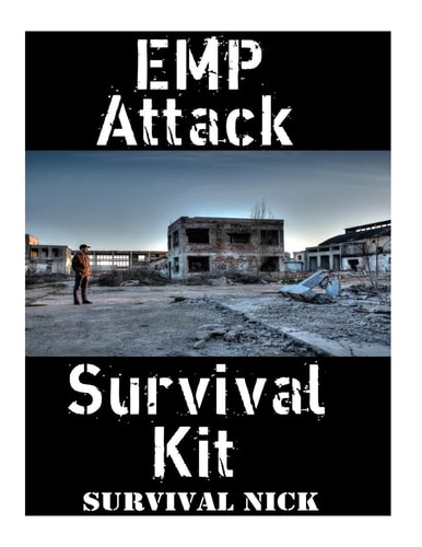 EMP Attack Survival Kit The Ultimate Step-By-Step Beginner's Guide On How To Assemble A Complete Survival Stockpile To Help You Survive An EMP Attack