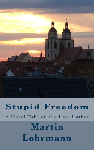 Stupid Freedom A Novel Take on the Late Luther