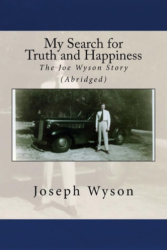 My Search for Truth and Happiness (Abridged) The Joe Wyson Story