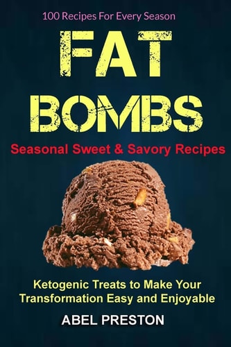 Fat Bombs: (2 in 1): 100 Recipes for Every Season (Seasonal Sweet and Savory Recipes) Ketogenic Treats to Make Your Transformation Easy and Enjoyable