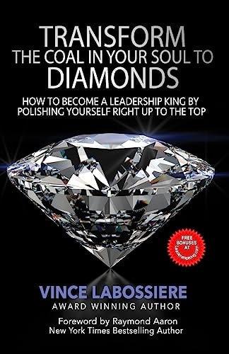 Transform the Coal in Your Soul to Diamonds How to Become a Leadership King by Polishing Yourself Right Up To the Top