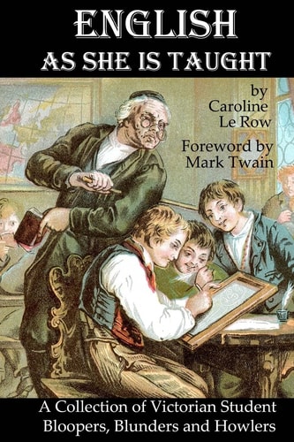 English As She Is Taught A Collection of Victorian Student Bloopers, Blunders and Howlers
