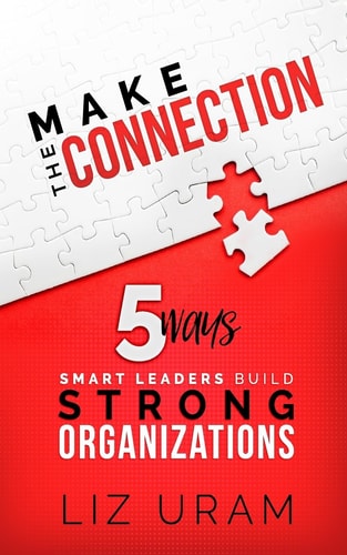 Make the Connection 5 Ways Smart Leaders Build Strong Organizations