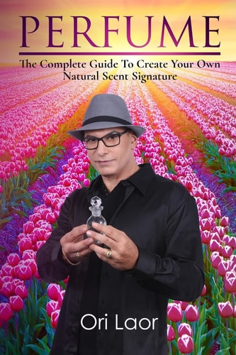 Perfume The Complete Guide To Create Your Own Natural Scent Signature