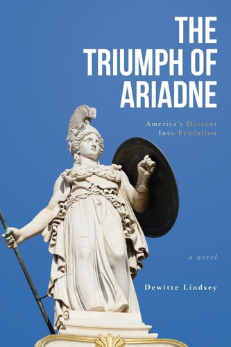 The Triumph of Ariadne America's Descent Into Feudalism: a Novel