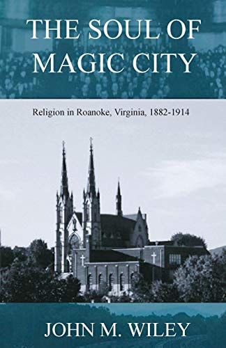 The Soul of Magic City Religion in Roanoke, Virginia, 1882-1914