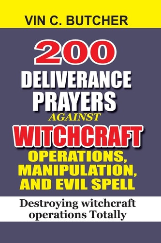 200 Deliverance Prayers Against Witchcraft Operations, Manipulation, And Evil Destroying Witchcraft Operations Totally
