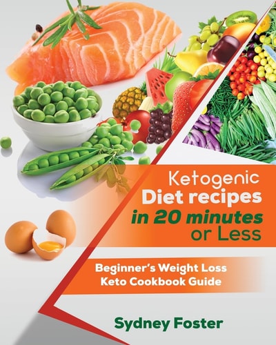 Ketogenic Diet Recipes in 20 Minutes Or Less Beginner's Weight Loss Keto Cookbook Guide (Keto Cookbook, Complete Lifestyle Plan)