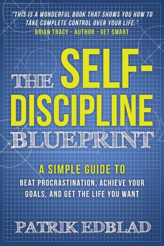 The Self-Discipline Blueprint A Simple Guide to Beat Procrastination, Achieve Your Goals, and Get the Life You Want