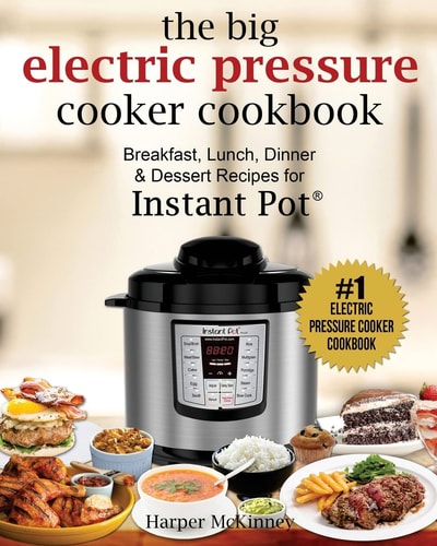 The Big Electric Pressure Cooker Cookbook Breakfast, Lunch, Dinner and Dessert Recipes for Instant Pot (r)