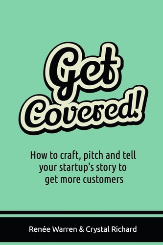 Get Covered! How to Craft, Pitch and Tell Your Startups Story to Get More Customers
