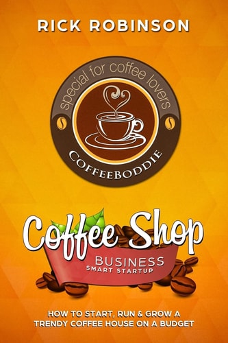 Coffee Shop Business Smart Startup How to Start, Run and Grow a Trendy Coffee House on a Budget