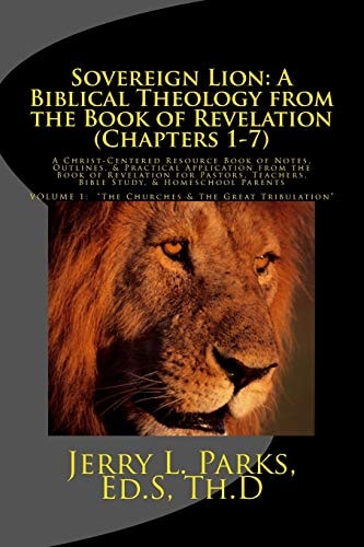 Sovereign Lion: a Biblical Theology from the Book of Revelation (Chapters 1-7) A Christ-Centered Resource Book of Notes, Outlines, and Practical Application from the Book of Revelation for Pastors, Teachers, Bible Study, and Homeschool Parents