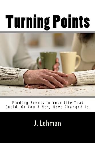 Turning Points Finding Events in Your Life That Could, Or Could Not, Have Changed It.