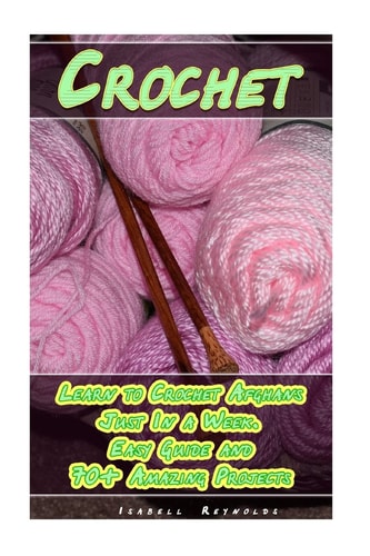 Crochet Learn to Crochet Afghans Just In a Week. Easy Guide and 70+ Amazing Projects: (Book Crochet, Crochet Books Patterns)