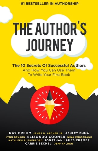 The Author's Journey The 10 Secrets Of Successful Authors And How You Can Use Them To Write Your First Book