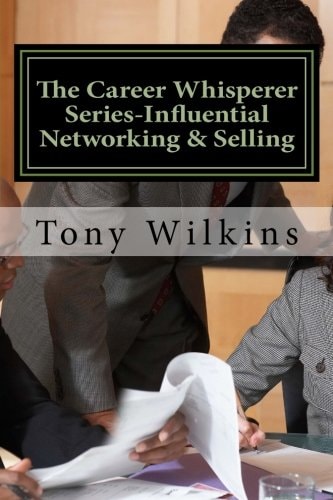 The Career Whisperer Series-Influential Networking and Selling How to Become a Person of Influence, Stop Collecting Business Cards and Have Customers Come to You