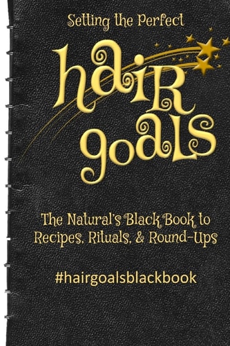 Setting the Perfect Hair Goals The Natural's Black Book to Recipies, Rituals, and Round-Ups