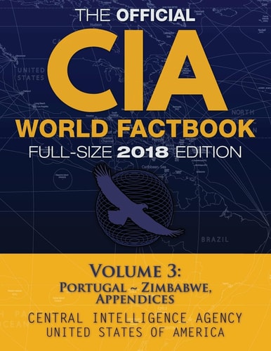 The Official CIA World Factbook Volume 3: Full-Size 2018 Edition Giant 8. 5 X11 Format, 600+ Pages, Large Print: the #1 Global Reference, Complete and Unabridged - Vol. 3 of 3, Portugal ~ Zimbabwe, Appendices