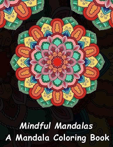 Mindful Mandalas: a Mandala Coloring Book A Unique Antistress Coloring Gift for Men, Women, Teenagers and Seniors with Relaxing Mandala Patterns and Stress ... Relief, Mindful Meditation and Relaxation)