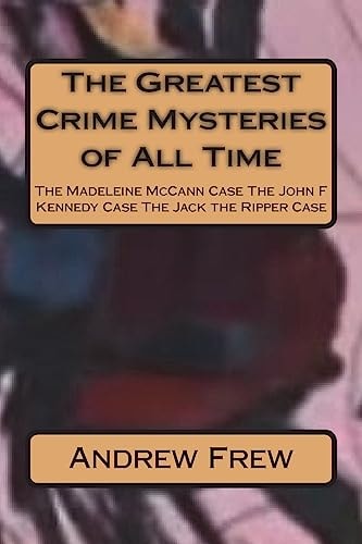 The Greatest Crime Mysteries of All Time The Madeleine McCann Case The John F Kennedy Case The Jack the Ripper Case
