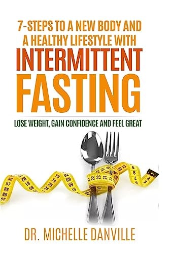 7-Steps to a New Body and a Healthy Lifestyle with Intermittent Fasting Lose Weight, Gain Confidence and Feel Great
