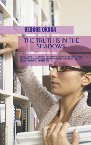 The Truth Is in the Shadows Narcicistic Abuse. How to Identify, Expose and Avoid Such Persons