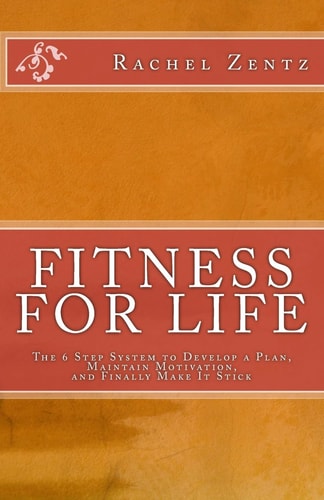 Fitness for Life The 6 Step System to Develop a Plan, Maintain Motivation, and Finally Make It Stick