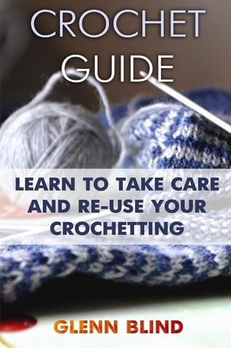 Crochet Guide Learn to Take Care and Re-Use Your Crochetting: (Crochet Projects, Crochet Book)