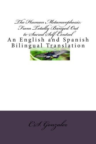 The Human Metamorphosis From Totally Banged Out to Sacred Self-Control: An English and Spanish Bilingual Translation