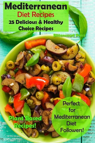 Mediterranean Diet Recipes 25 Delicious and Healthy Choice Recipes - Perfect for Mediterranean Diet Followers! - Plant Based Recipes!