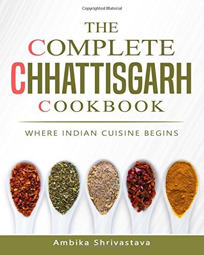 The Complete Chhattisgarh Cookbook Where Indian Cuisine Begins