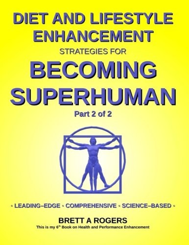 Diet and Lifestyle Enhancement Strategies for Becoming Superhuman Part 2 Of 2 Leading-Edge - Comprehensive - Science-Based