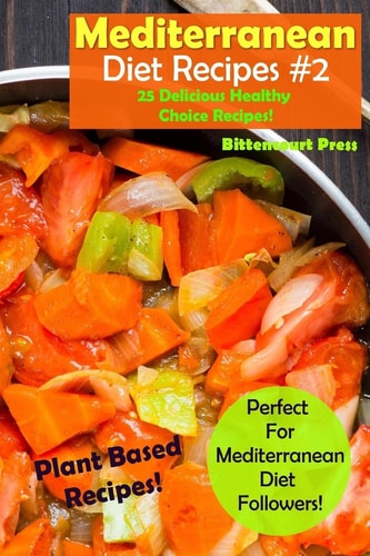 Mediterranean Diet Recipes - #2 25 Delicious and Healthy Choice Recipes! - Perfect for Mediterranean Diet Followers! - Plant Based Recipes!