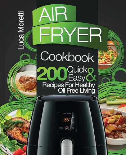 Air Fryer Cookbook 200 Quick & Easy Recipes for Healthy Oil Free Living