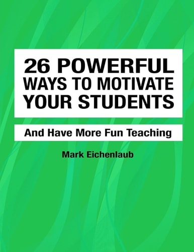 26 Powerful Ways to Motivate Your Students and Have More Fun Teaching Fun, Engaging, Productive Classrooms