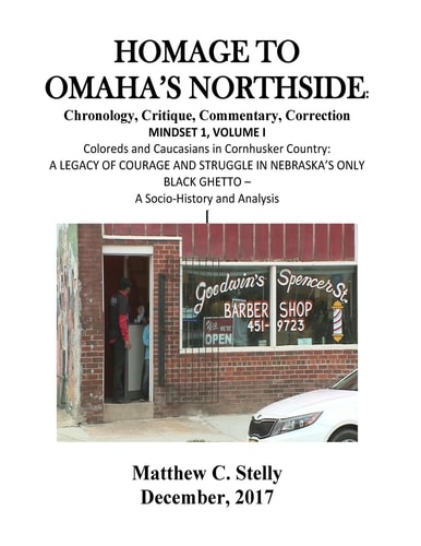 Homage to Omaha?s Northside Chronology, Critique, Commentary, Correction: MINDSET 1, VOLUME I Coloreds and Caucasians in Cornhusker Country: A LEGACY OF COURAGE AND STRUGGLE IN NEBRASKA'S ONLY BLACK GHETTO - A Socio-History and Analysis