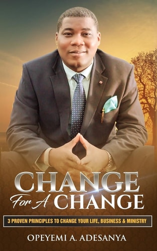 Change for a Change 3 Proven Principles to Change Your Life, Business, and Ministry