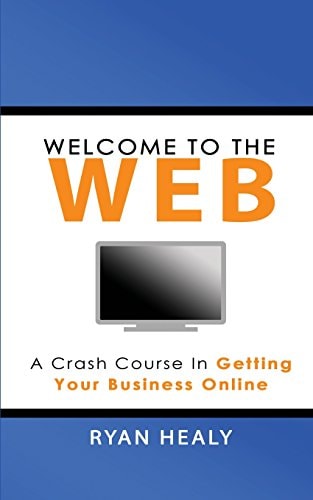 Welcome to the Web A Crash Course for Getting Your Business Online