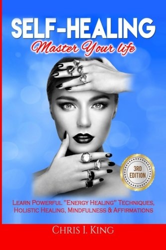 Self-Healing Master Your Life: Learn Powerful Energy Healing Techniques, Holistic Healing, Mindfulness and Affirmations