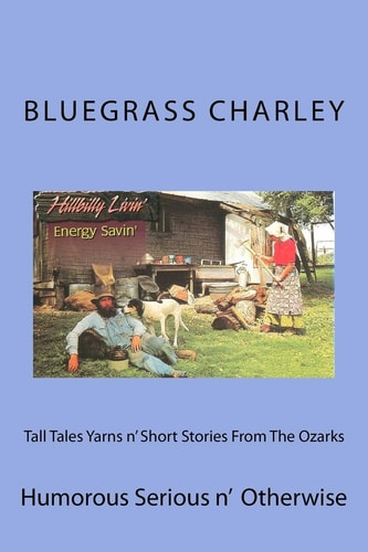 Tall Tales Yarns N' Short Stories From The Ozarks Humorous Serious N' Otherwise