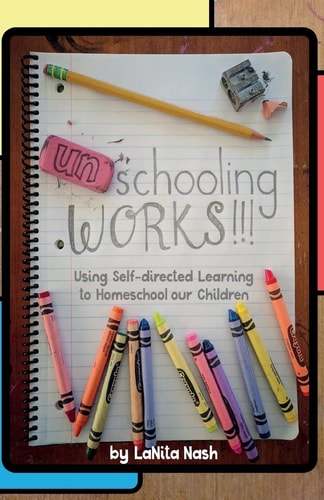 Unschooling Works!!! Using Self-Directed Learning to Homeschool Our Children