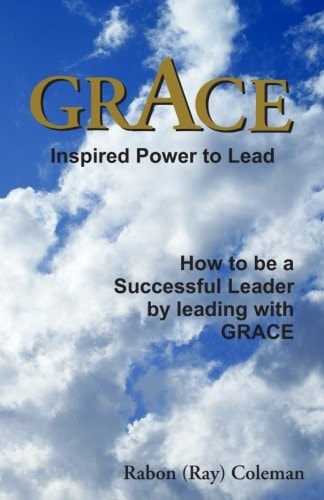 Grace: Inspired Power to Lead How to Be a Successful Leader by Leading with GRACE