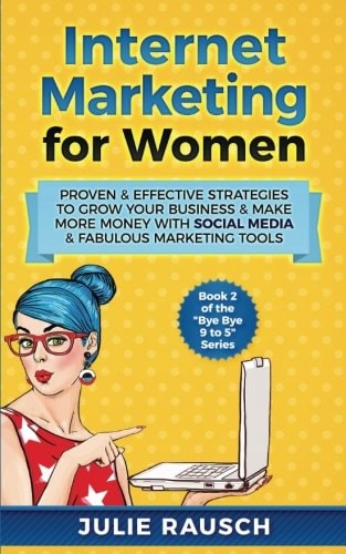 Internet Marketing for Women Proven and Effective Strategies to Grow Your Business and Make More MOney with Social Media and Fabulous Marketing Tools