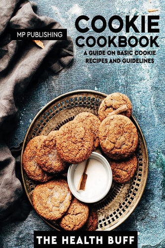 Cookie Cookbook A Guide On Basic Cookie Recipes And Guidelines