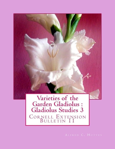 Varieties of the Garden Gladiolus : Gladiolus Studies 3 Cornell Extension Bulletin 11