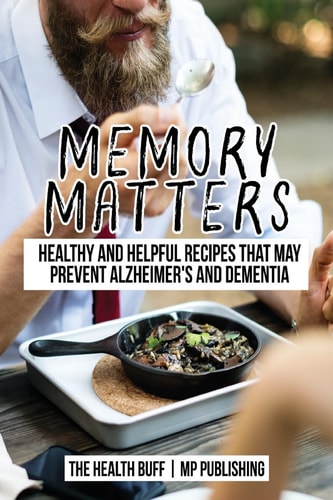 Memory Matters Healthy and Helpful Recipes that May Prevent Alzheimer's and Dem