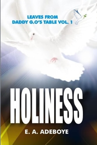 Holiness A Collection of Messages on Holiness by E.A. Adeboye Plus: Over 150 Prayers of Intimacy With God