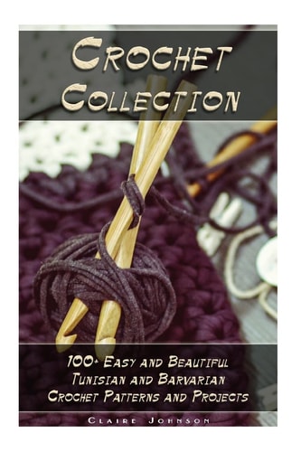 Crochet Collection 100+ Easy and Beautiful Tunisian and Barvarian Crochet Patterns and Projects: (Tunisian Crochet for Beginners)