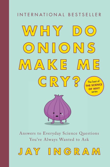 Why Do Onions Make Me Cry?: Answers to Everyday Science Questions Youve Always Wanted to Ask